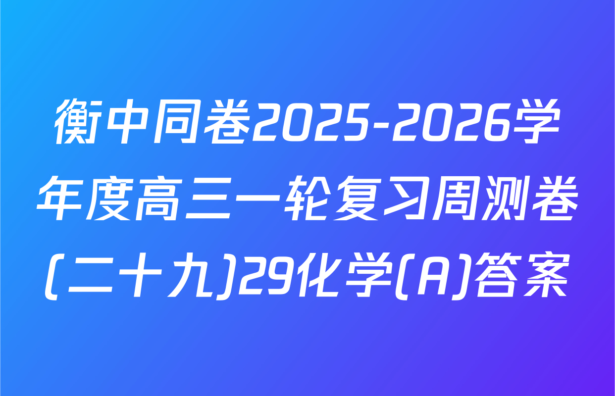 衡中同卷2025-2026学年度高三一轮复习周测卷(二十九)29化学(A)答案
