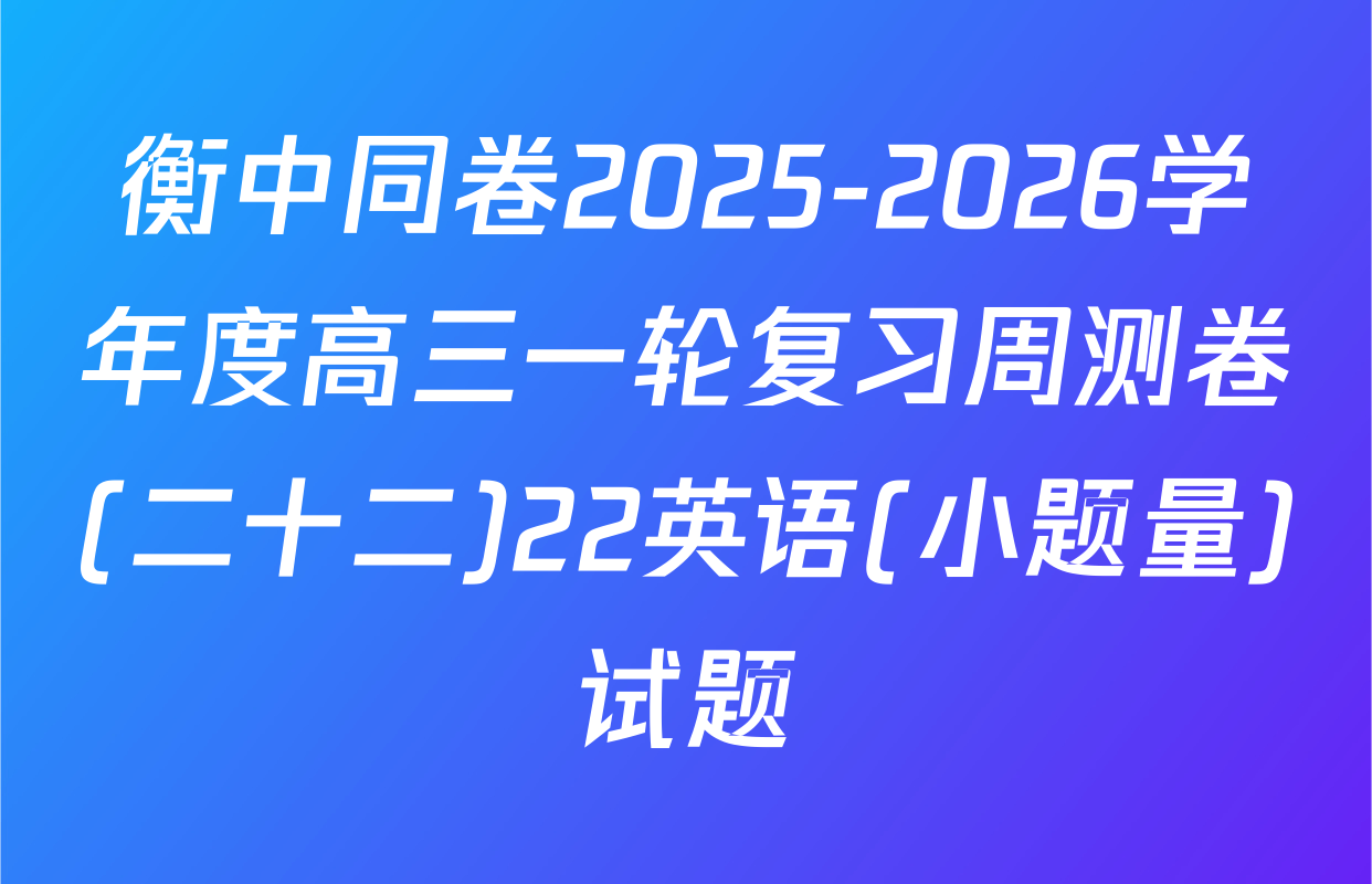 衡中同卷2025-2026学年度高三一轮复习周测卷(二十二)22英语(小题量)试题