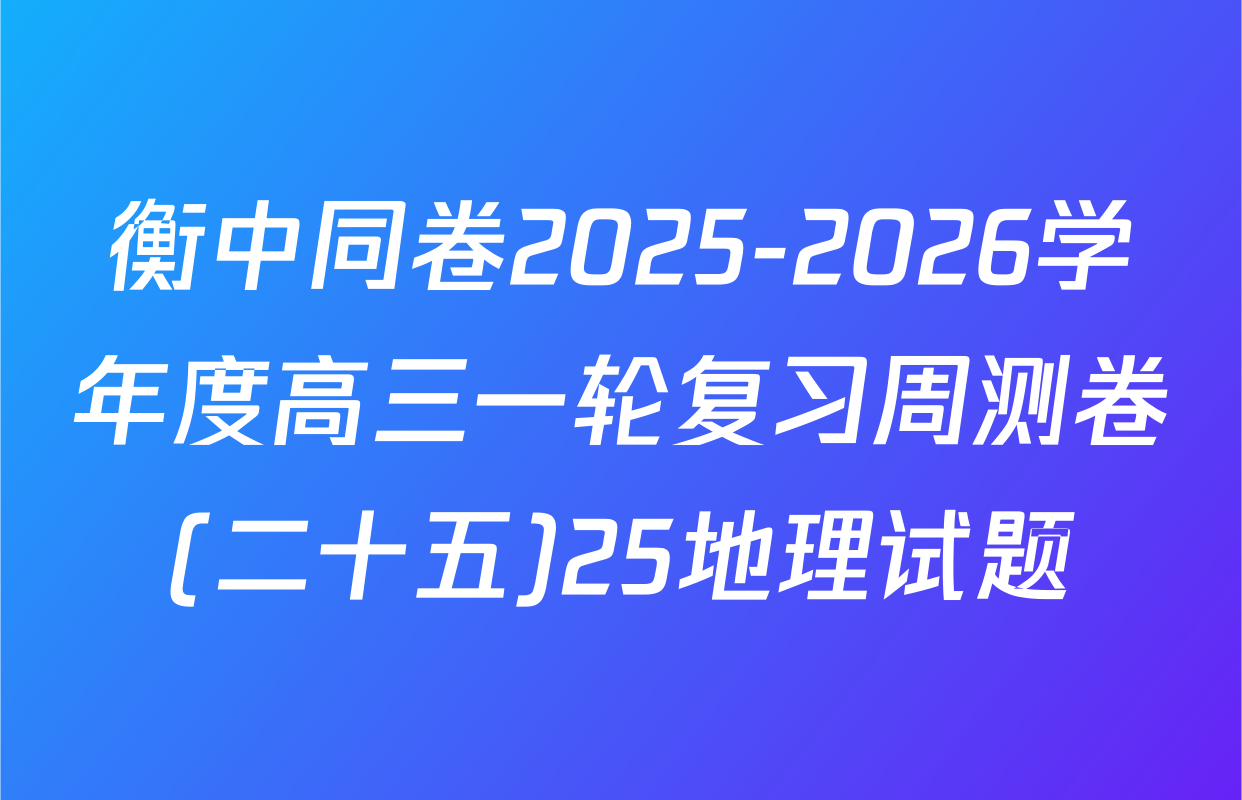 衡中同卷2025-2026学年度高三一轮复习周测卷(二十五)25地理试题