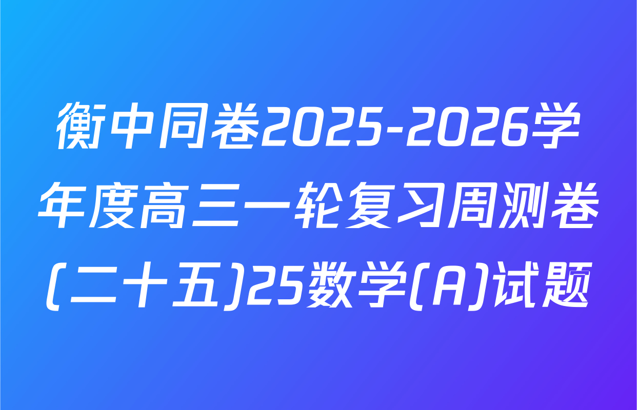 衡中同卷2025-2026学年度高三一轮复习周测卷(二十五)25数学(A)试题