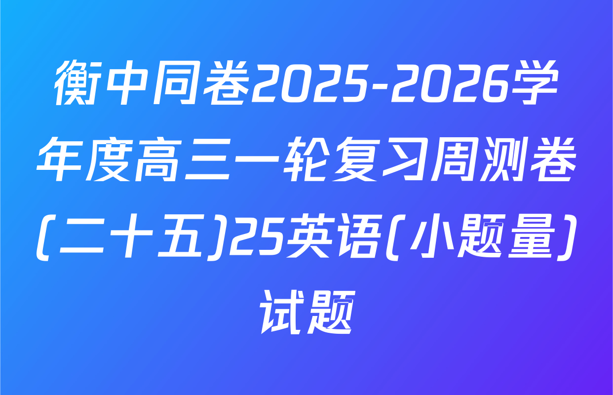 衡中同卷2025-2026学年度高三一轮复习周测卷(二十五)25英语(小题量)试题