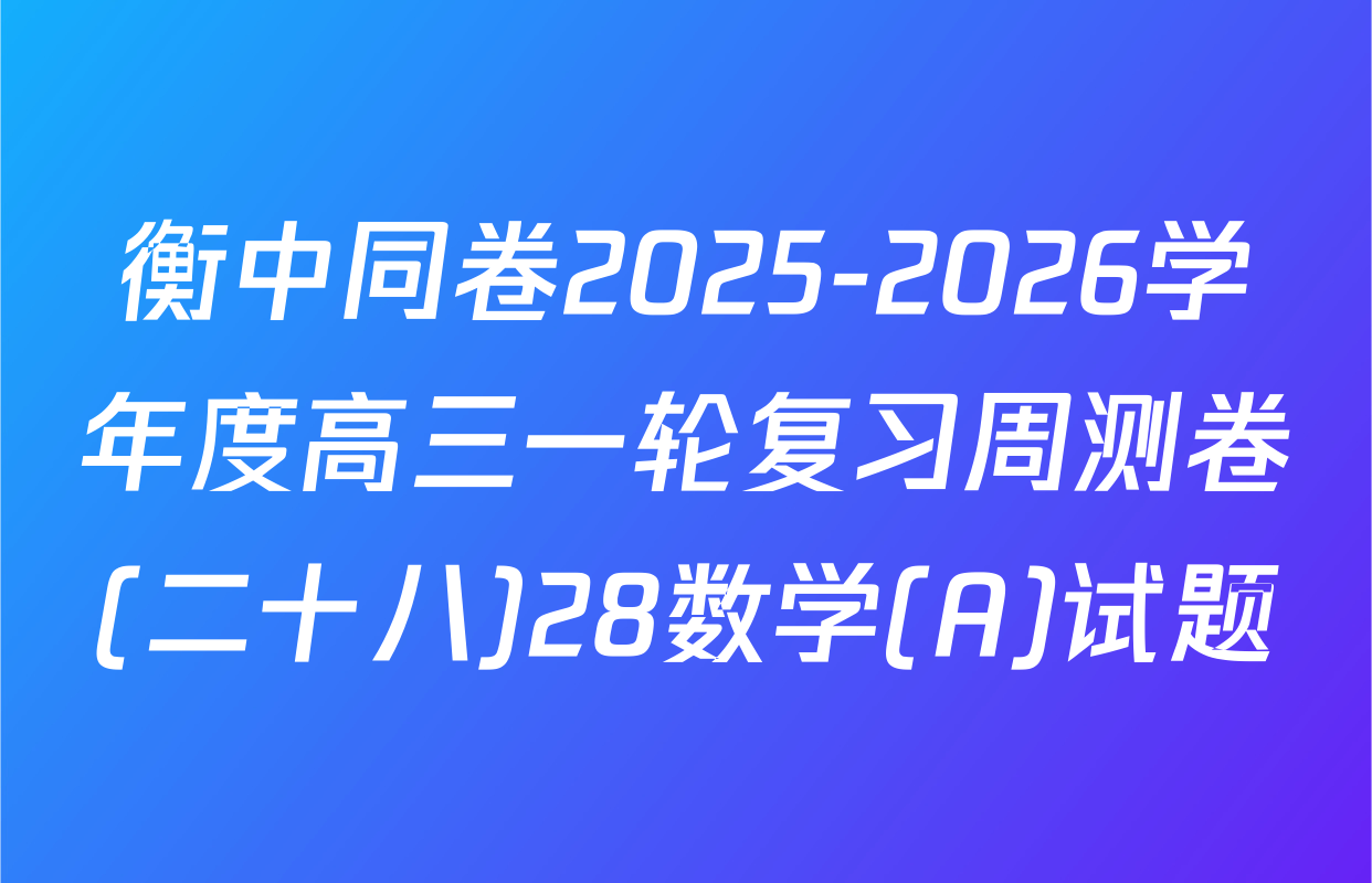 衡中同卷2025-2026学年度高三一轮复习周测卷(二十八)28数学(A)试题