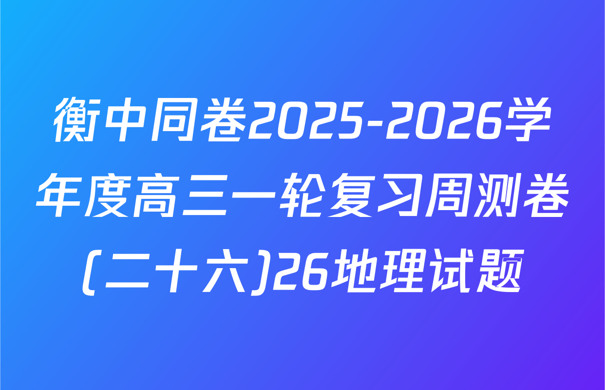 衡中同卷2025-2026学年度高三一轮复习周测卷(二十六)26地理试题