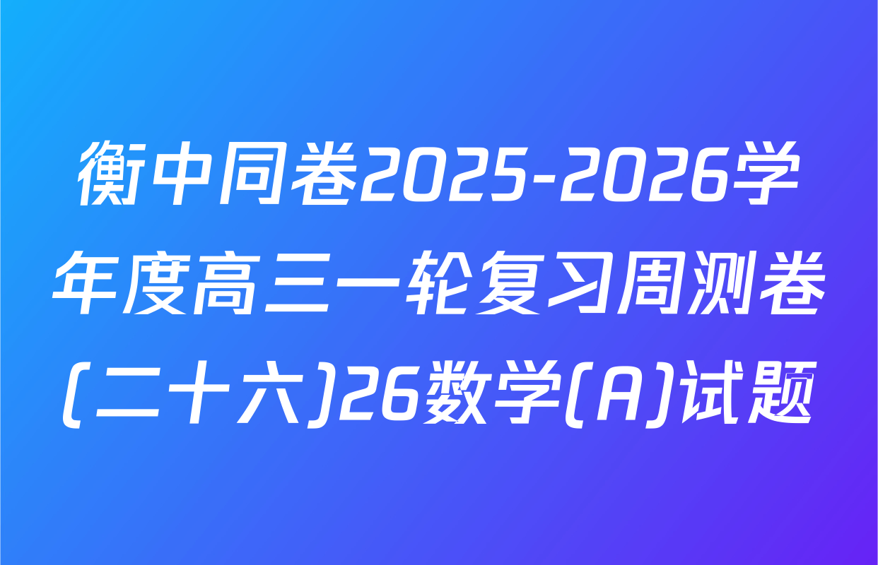 衡中同卷2025-2026学年度高三一轮复习周测卷(二十六)26数学(A)试题