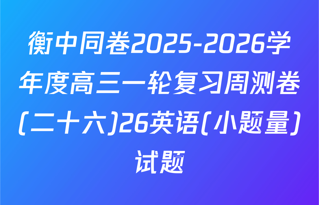 衡中同卷2025-2026学年度高三一轮复习周测卷(二十六)26英语(小题量)试题
