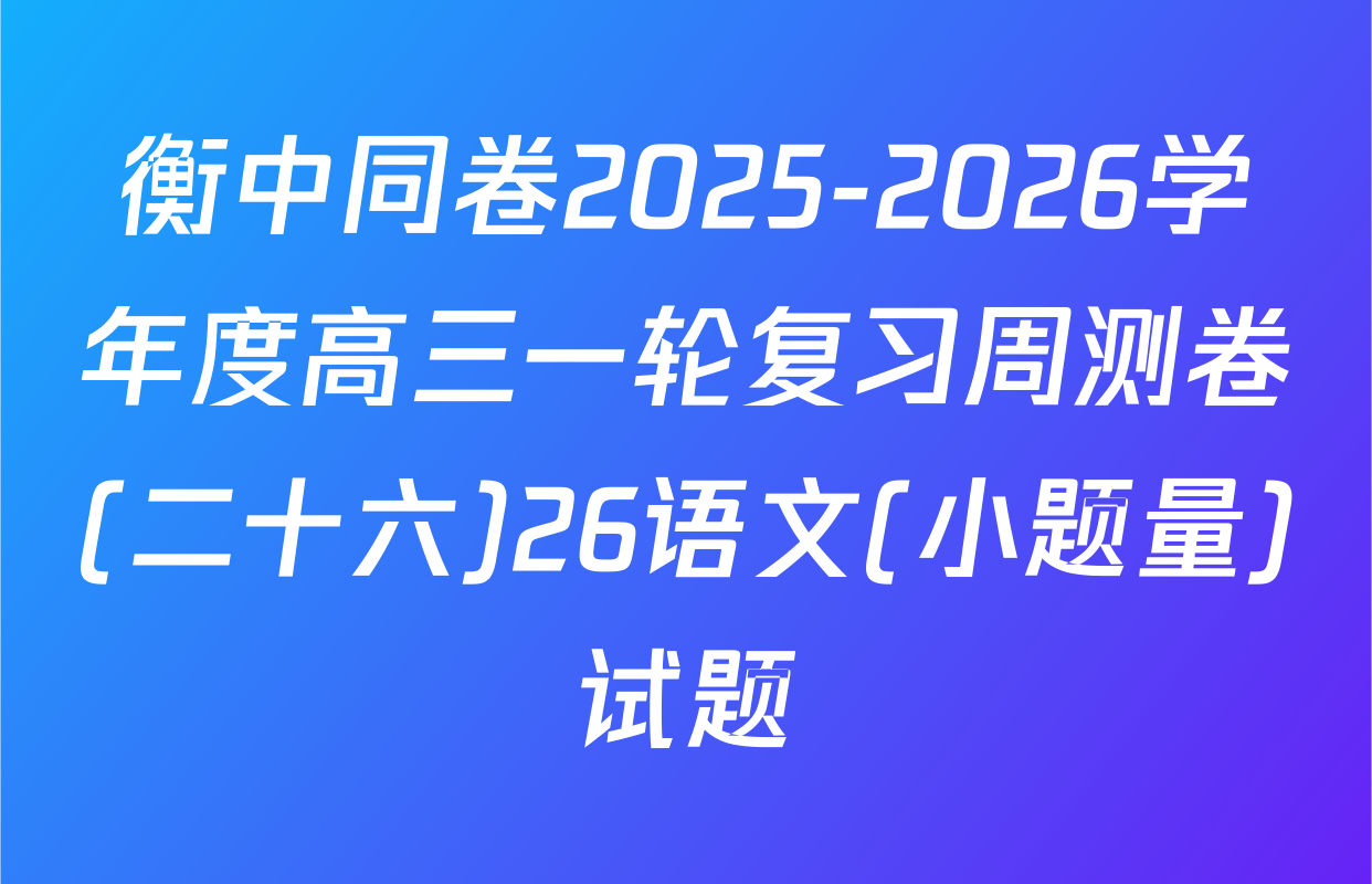 衡中同卷2025-2026学年度高三一轮复习周测卷(二十六)26语文(小题量)试题