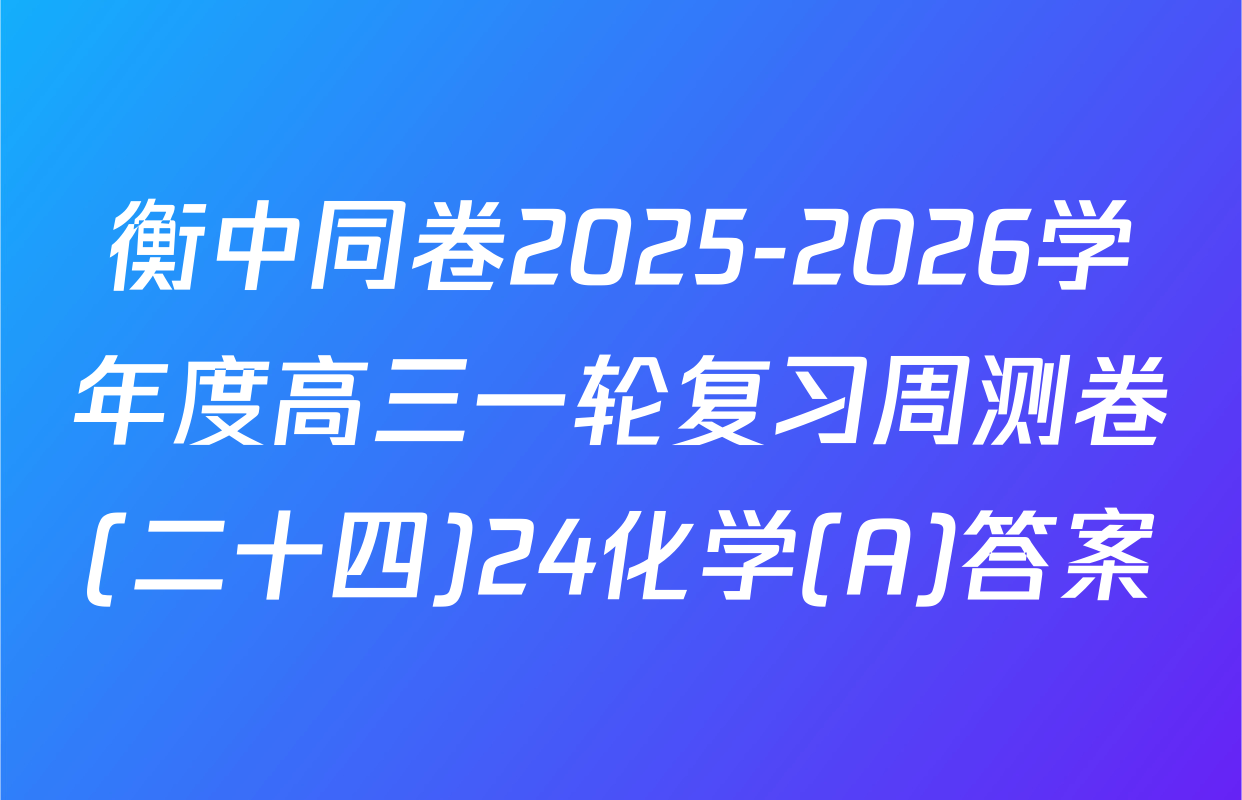 衡中同卷2025-2026学年度高三一轮复习周测卷(二十四)24化学(A)答案