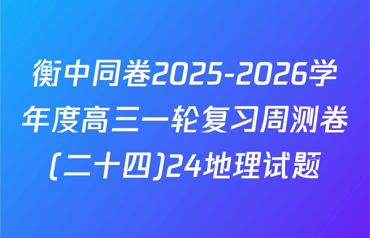 衡中同卷2025-2026学年度高三一轮复习周测卷(二十四)24地理试题