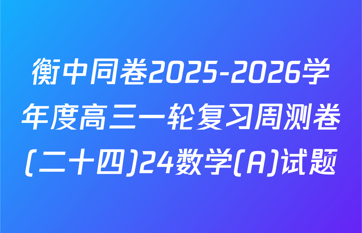 衡中同卷2025-2026学年度高三一轮复习周测卷(二十四)24数学(A)试题