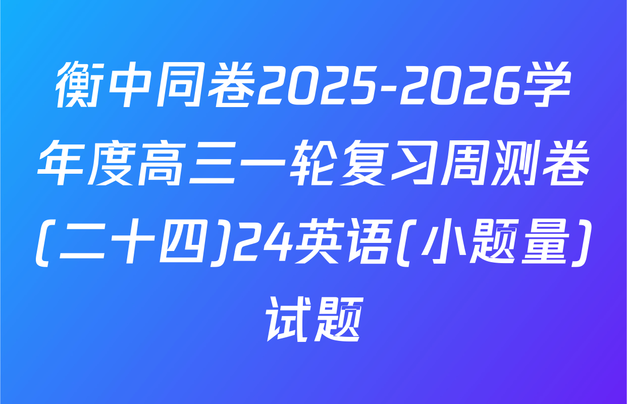 衡中同卷2025-2026学年度高三一轮复习周测卷(二十四)24英语(小题量)试题