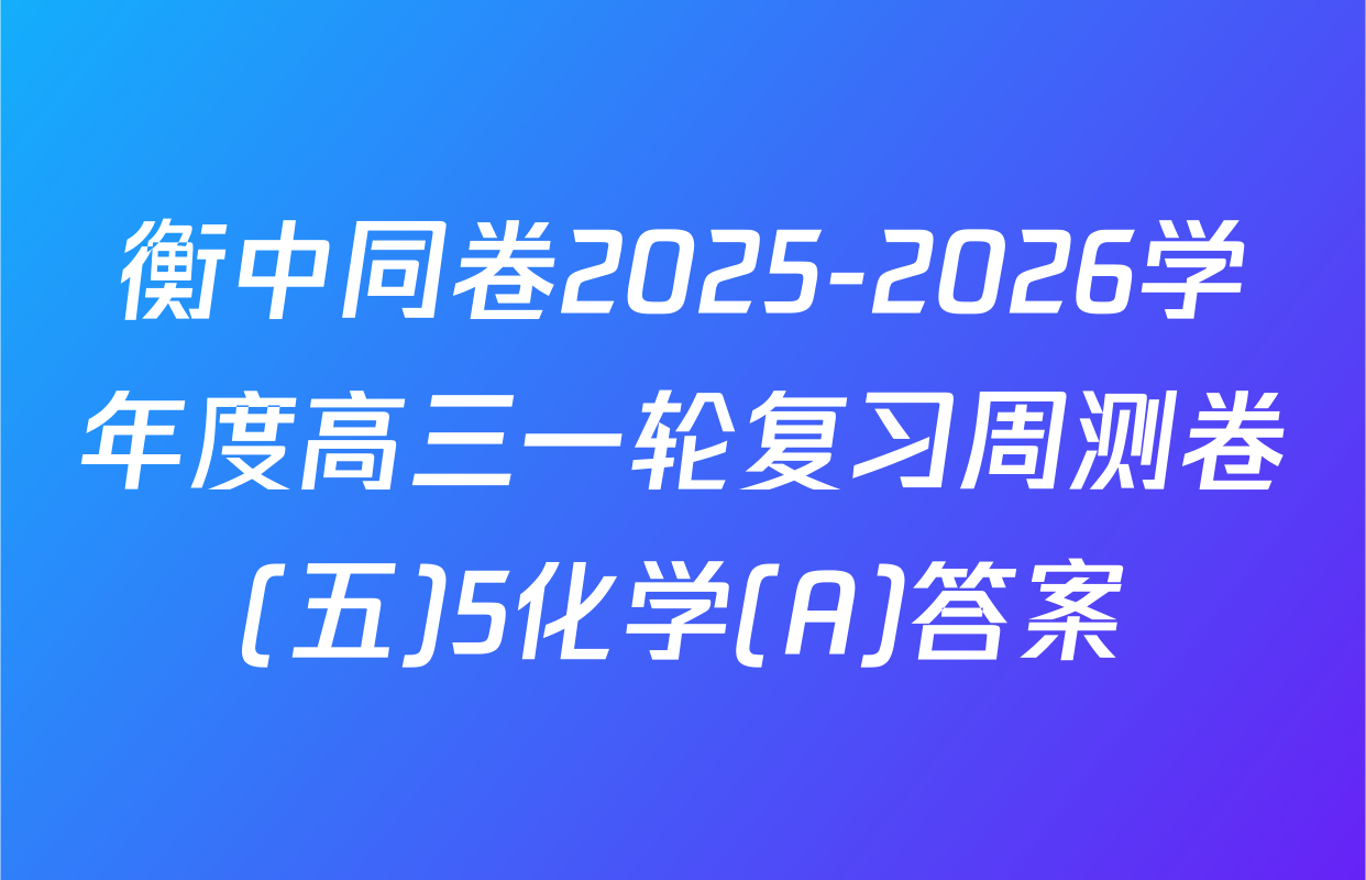 衡中同卷2025-2026学年度高三一轮复习周测卷(五)5化学(A)答案