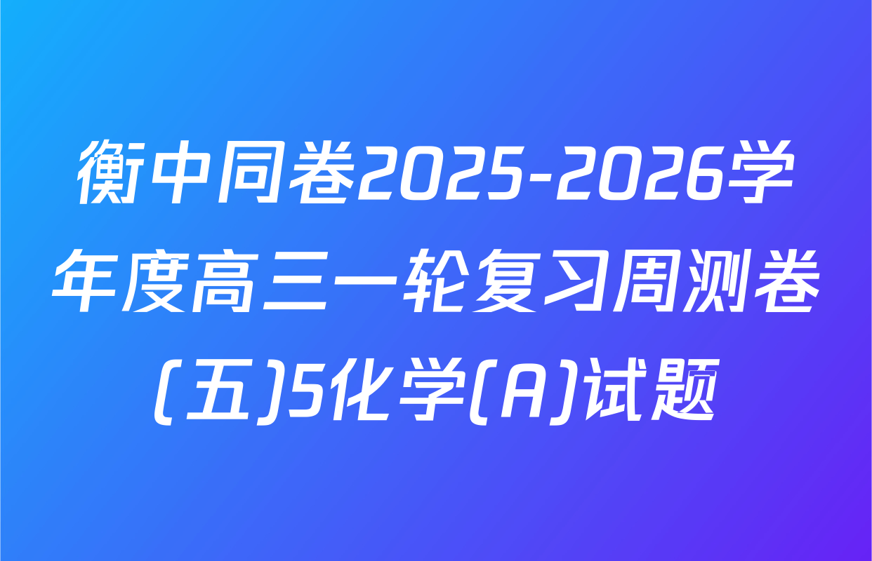 衡中同卷2025-2026学年度高三一轮复习周测卷(五)5化学(A)试题
