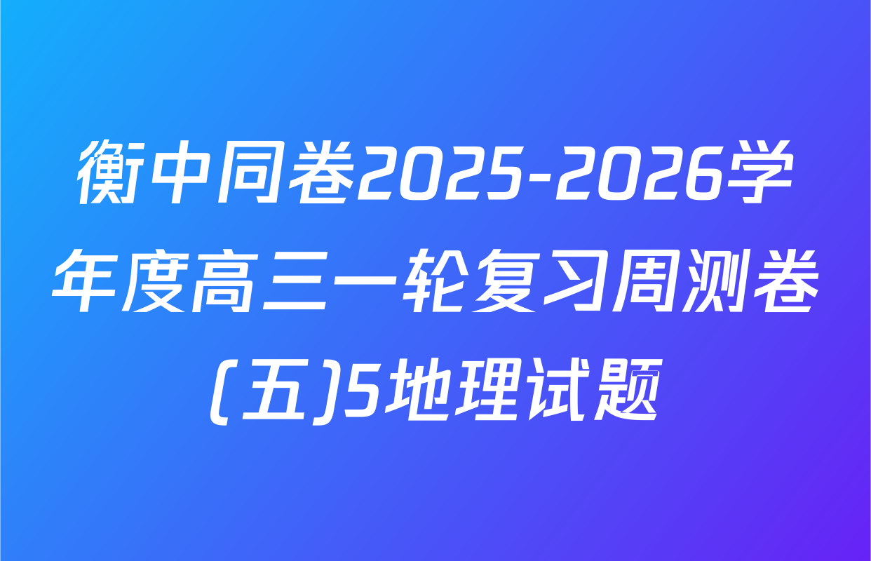 衡中同卷2025-2026学年度高三一轮复习周测卷(五)5地理试题