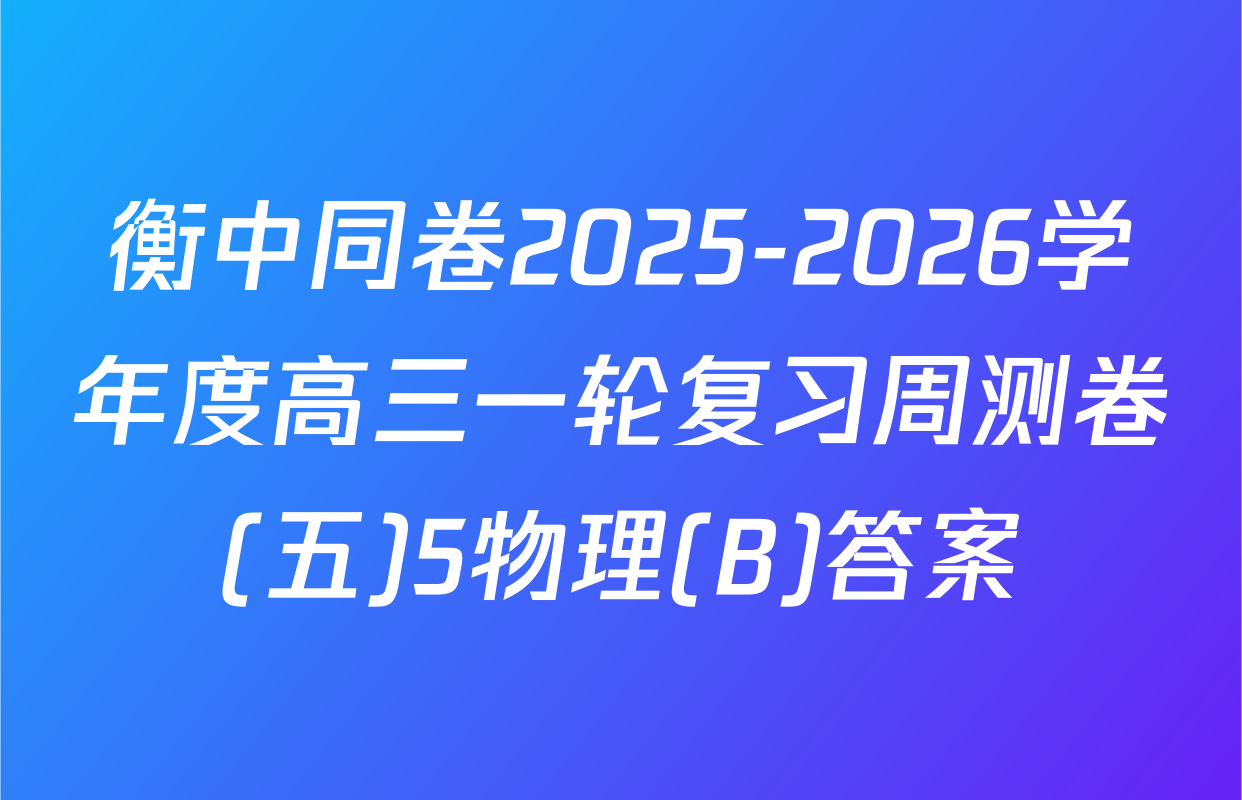 衡中同卷2025-2026学年度高三一轮复习周测卷(五)5物理(B)答案