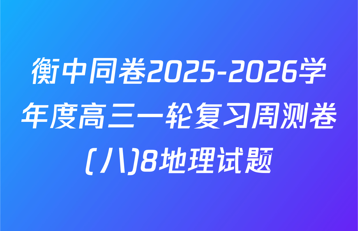 衡中同卷2025-2026学年度高三一轮复习周测卷(八)8地理试题