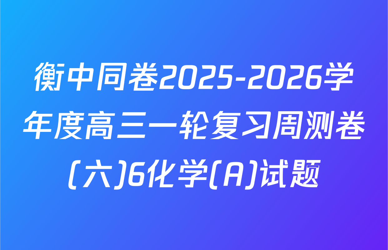 衡中同卷2025-2026学年度高三一轮复习周测卷(六)6化学(A)试题