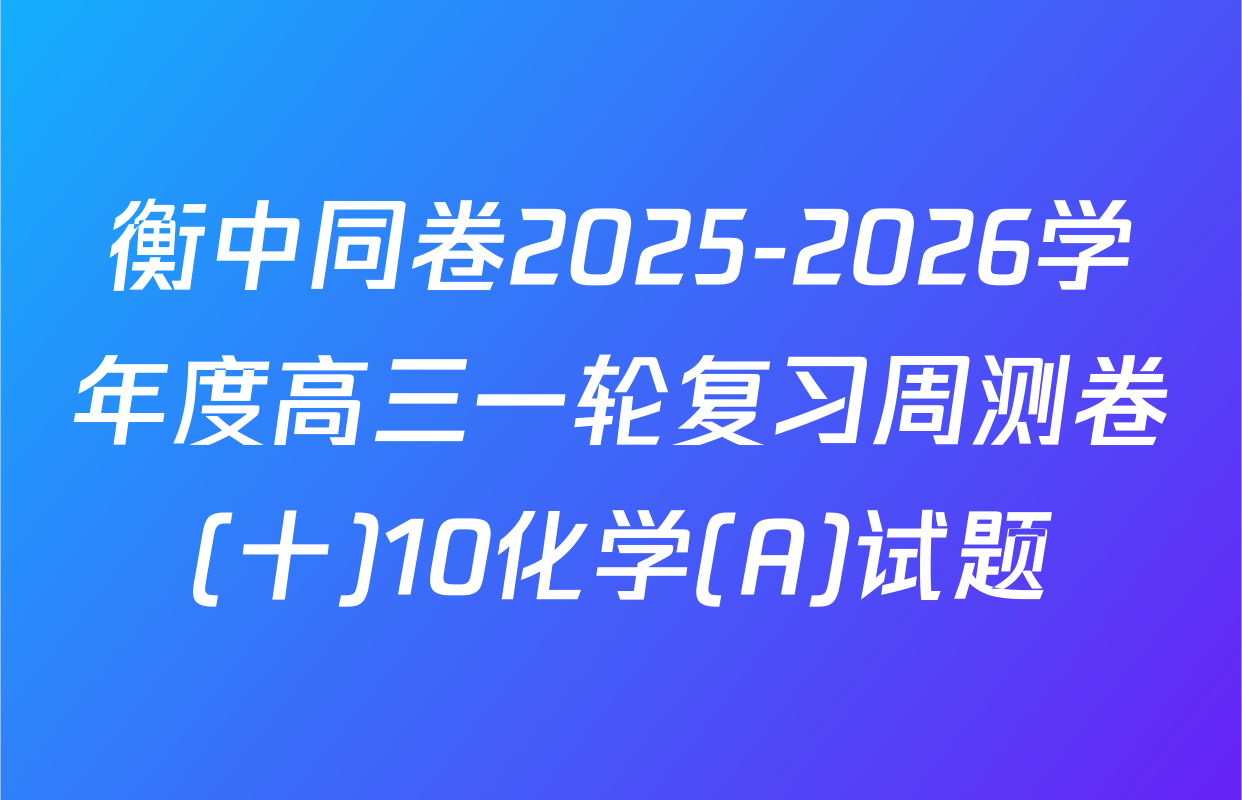 衡中同卷2025-2026学年度高三一轮复习周测卷(十)10化学(A)试题