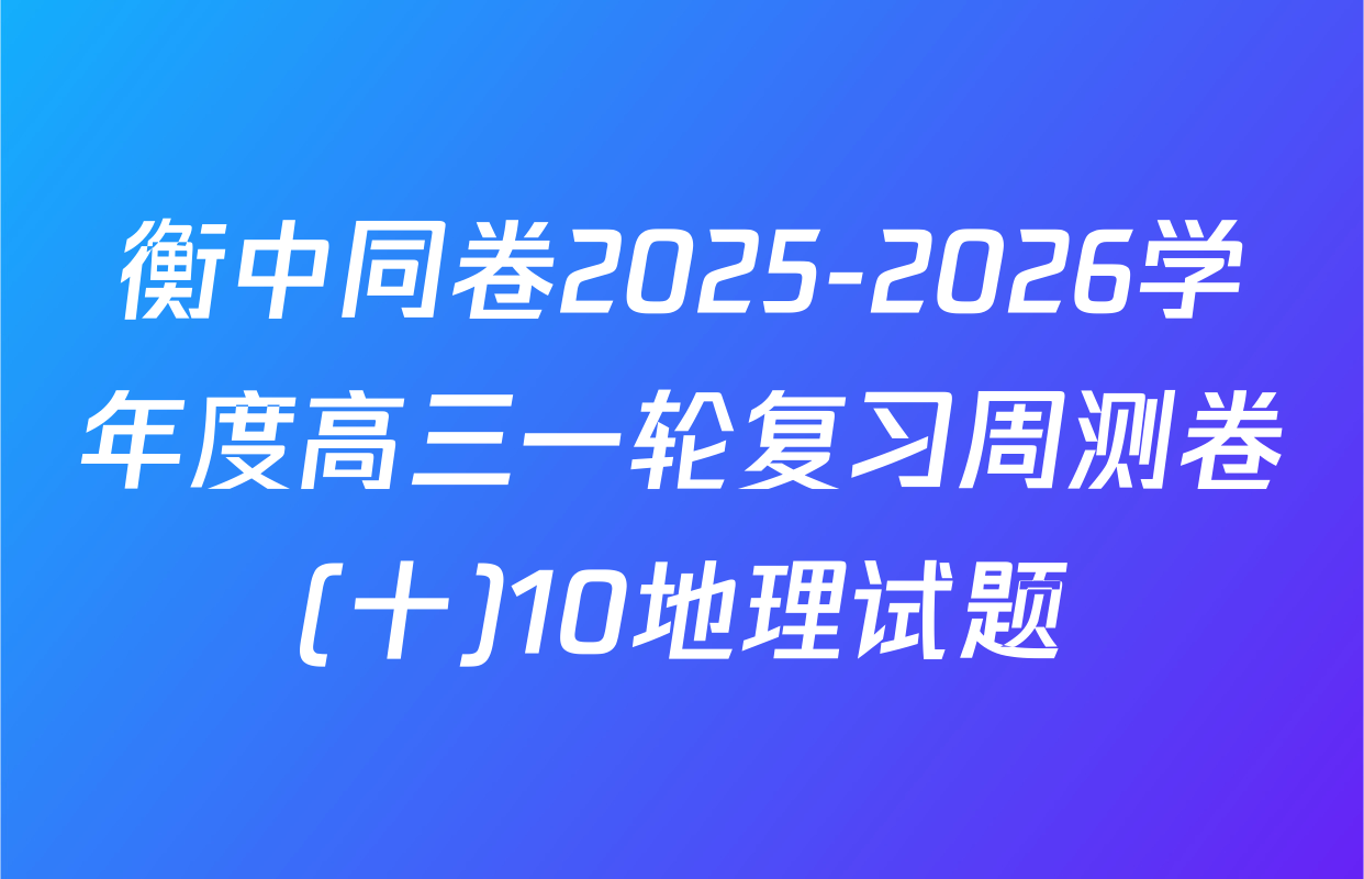 衡中同卷2025-2026学年度高三一轮复习周测卷(十)10地理试题