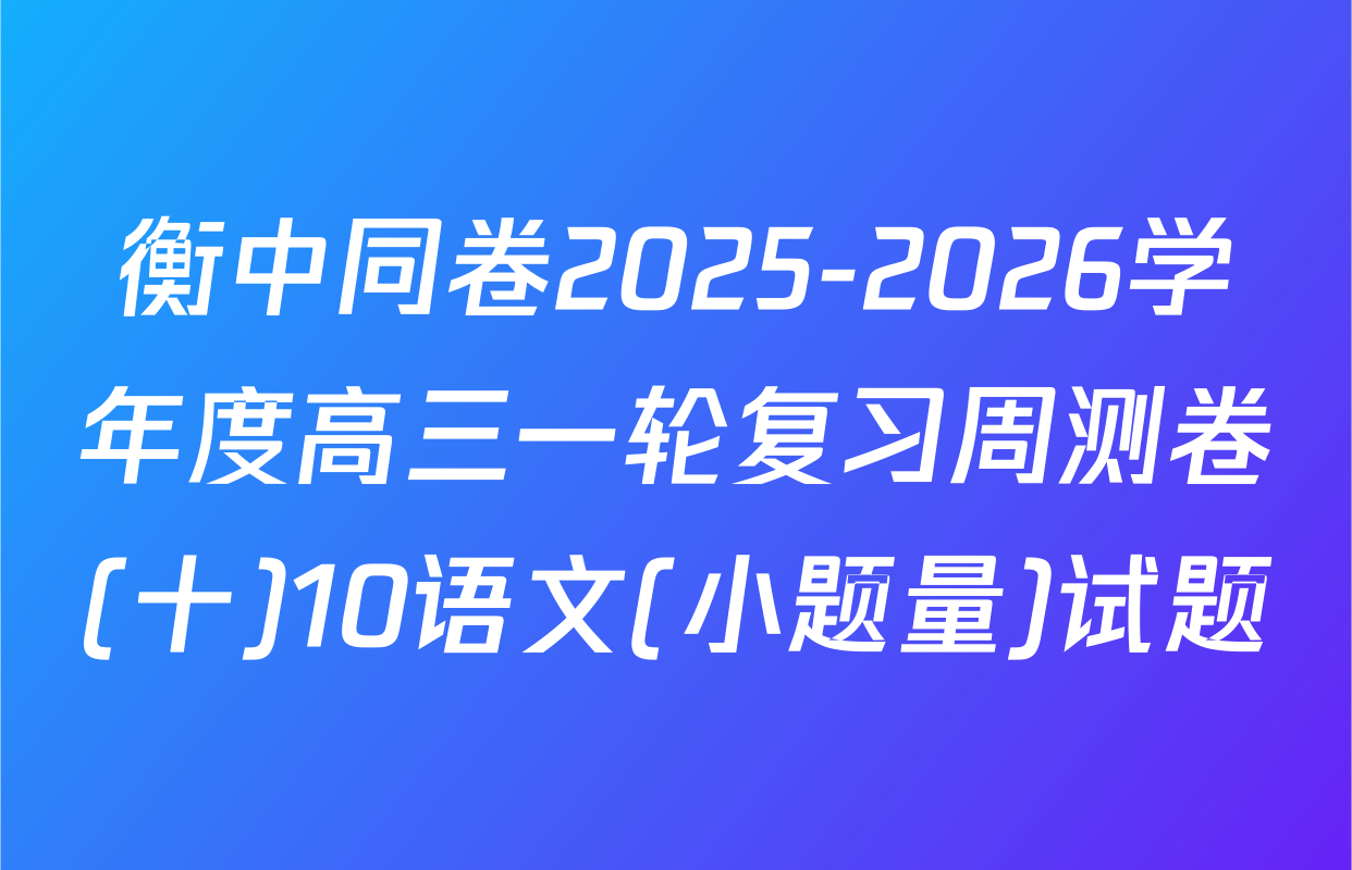 衡中同卷2025-2026学年度高三一轮复习周测卷(十)10语文(小题量)试题