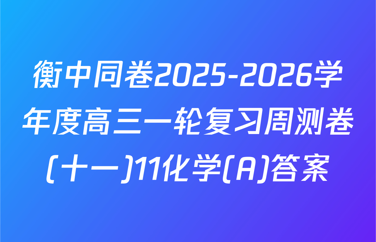 衡中同卷2025-2026学年度高三一轮复习周测卷(十一)11化学(A)答案