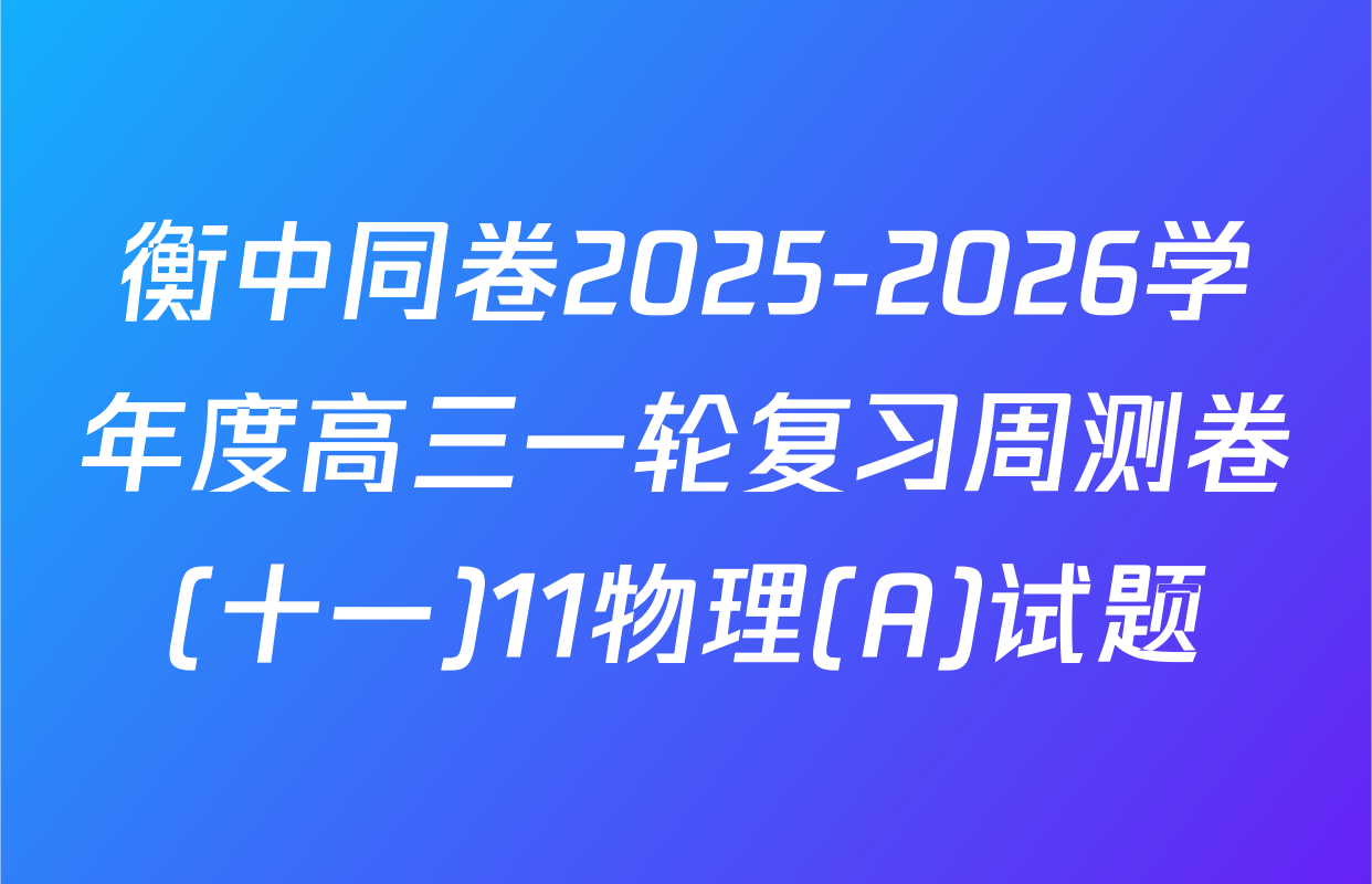 衡中同卷2025-2026学年度高三一轮复习周测卷(十一)11物理(A)试题