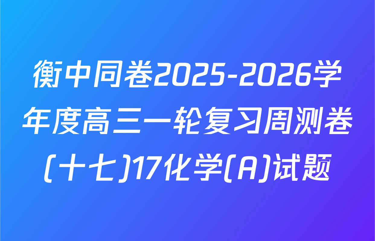 衡中同卷2025-2026学年度高三一轮复习周测卷(十七)17化学(A)试题