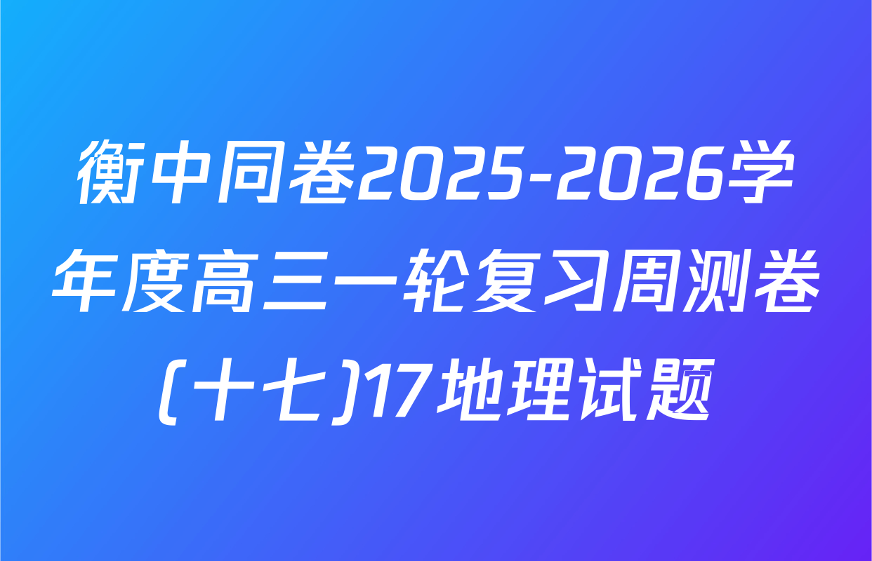 衡中同卷2025-2026学年度高三一轮复习周测卷(十七)17地理试题