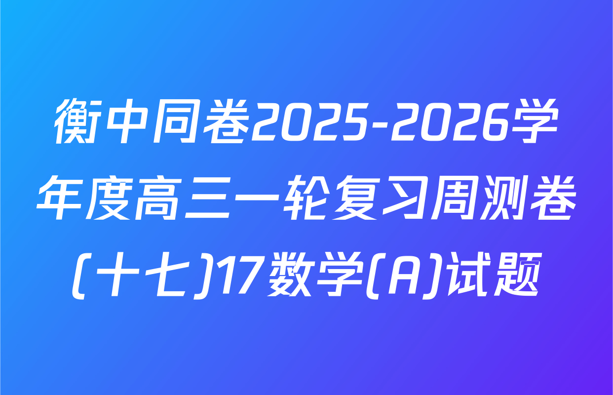 衡中同卷2025-2026学年度高三一轮复习周测卷(十七)17数学(A)试题