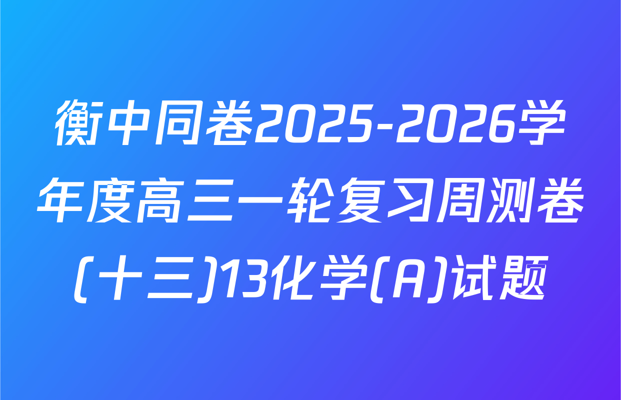 衡中同卷2025-2026学年度高三一轮复习周测卷(十三)13化学(A)试题