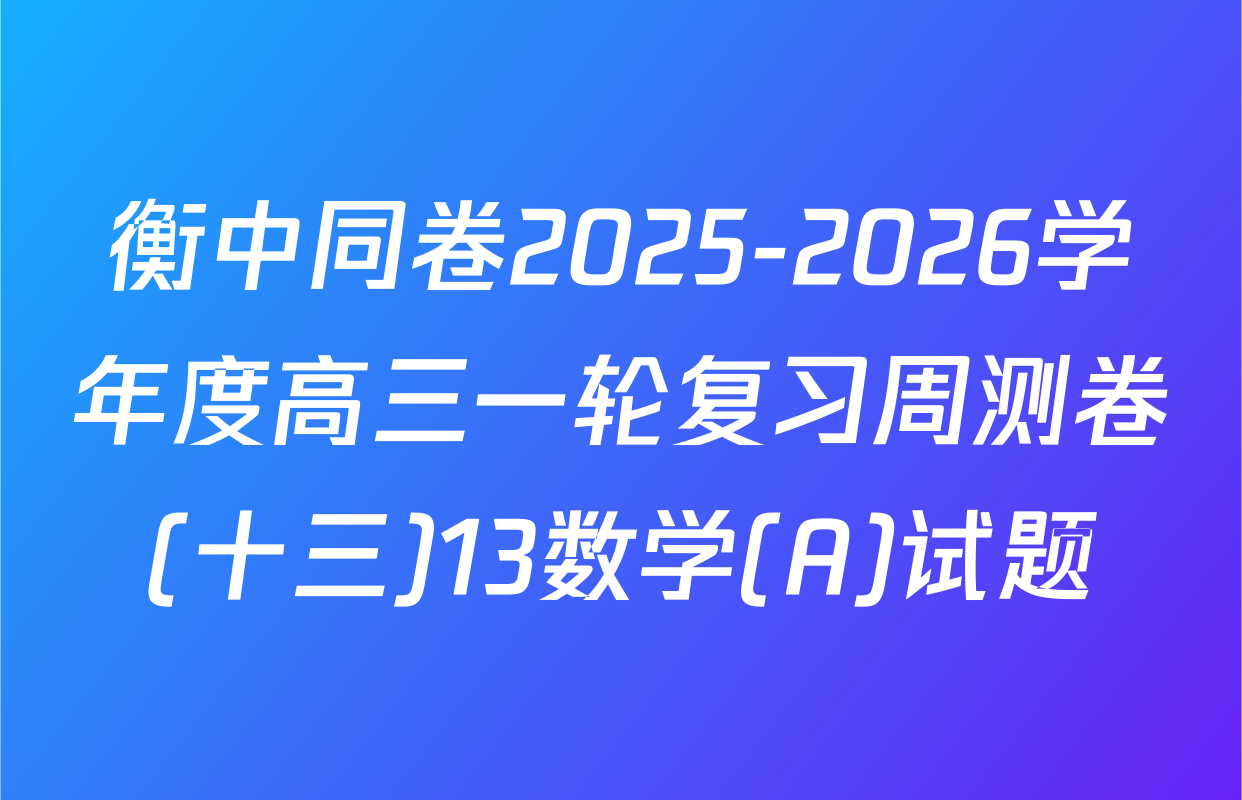 衡中同卷2025-2026学年度高三一轮复习周测卷(十三)13数学(A)试题