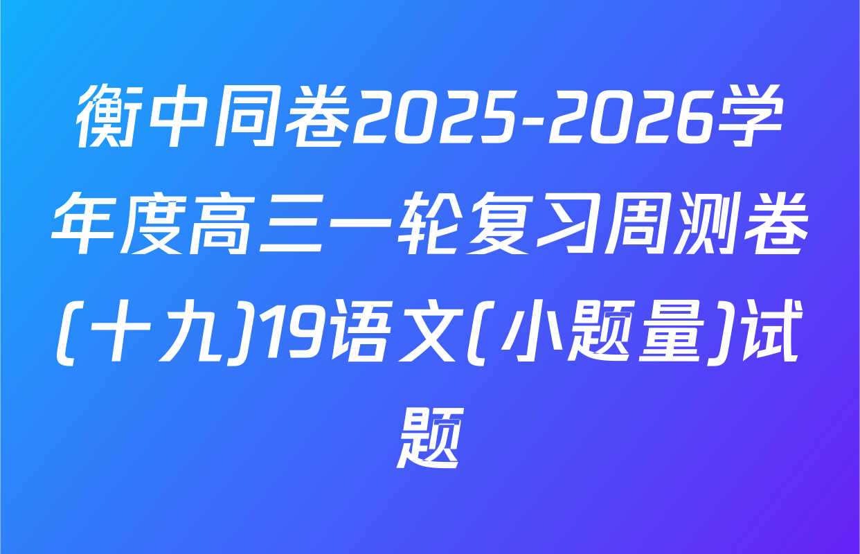 衡中同卷2025-2026学年度高三一轮复习周测卷(十九)19语文(小题量)试题
