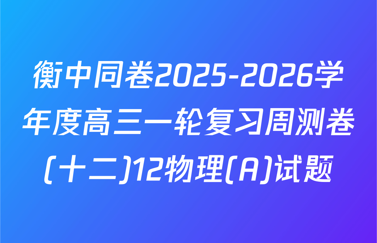 衡中同卷2025-2026学年度高三一轮复习周测卷(十二)12物理(A)试题