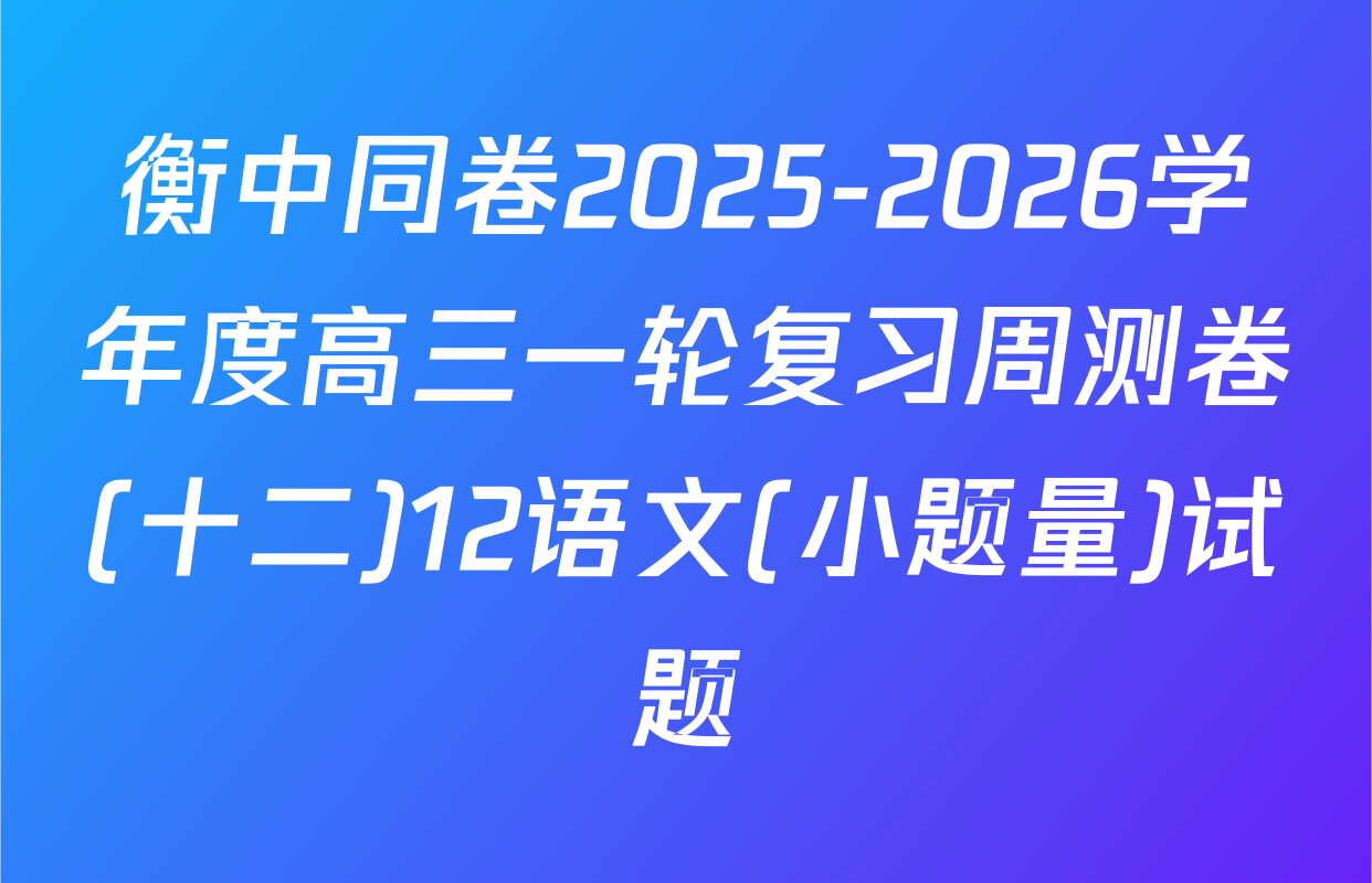 衡中同卷2025-2026学年度高三一轮复习周测卷(十二)12语文(小题量)试题