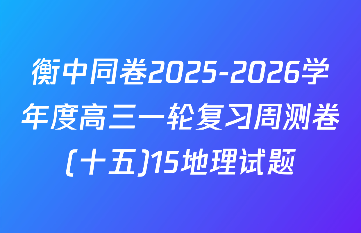 衡中同卷2025-2026学年度高三一轮复习周测卷(十五)15地理试题