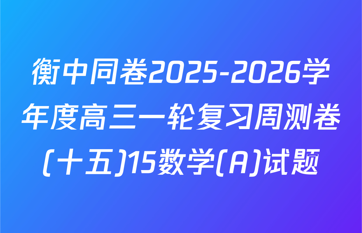 衡中同卷2025-2026学年度高三一轮复习周测卷(十五)15数学(A)试题