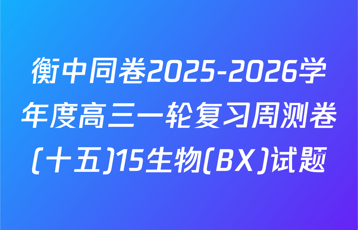 衡中同卷2025-2026学年度高三一轮复习周测卷(十五)15生物(BX)试题