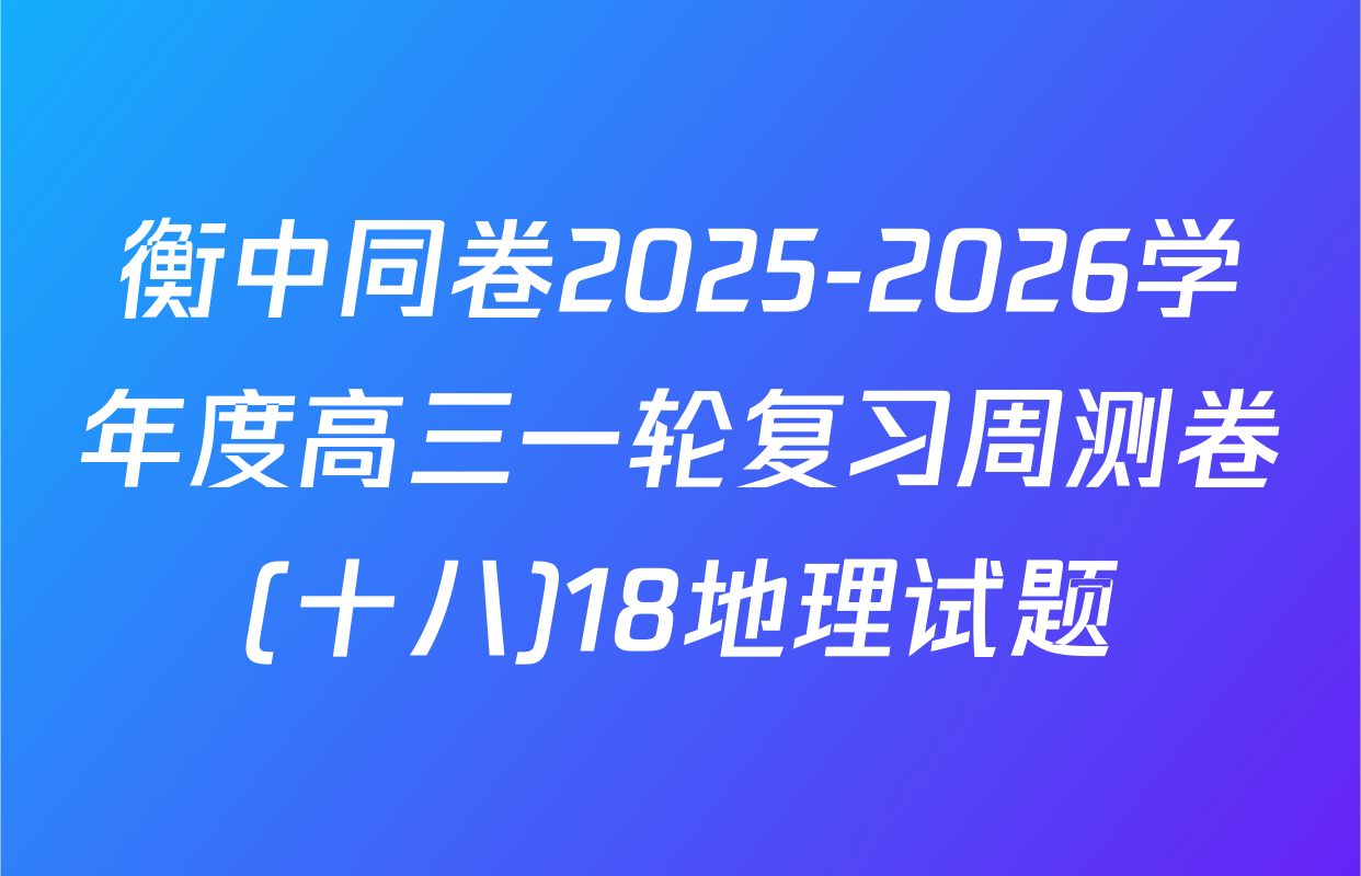 衡中同卷2025-2026学年度高三一轮复习周测卷(十八)18地理试题