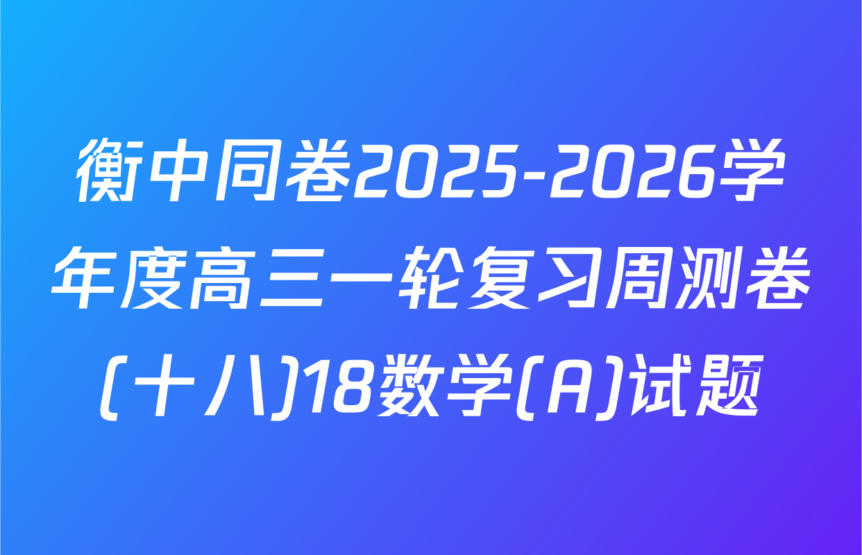 衡中同卷2025-2026学年度高三一轮复习周测卷(十八)18数学(A)试题