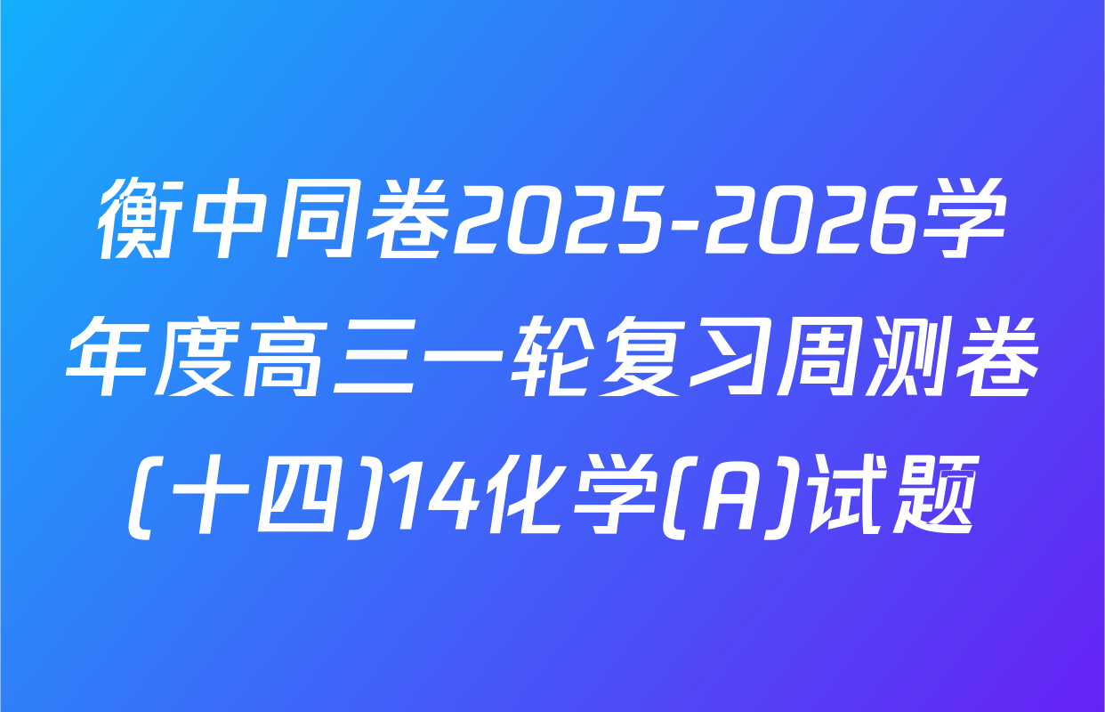 衡中同卷2025-2026学年度高三一轮复习周测卷(十四)14化学(A)试题