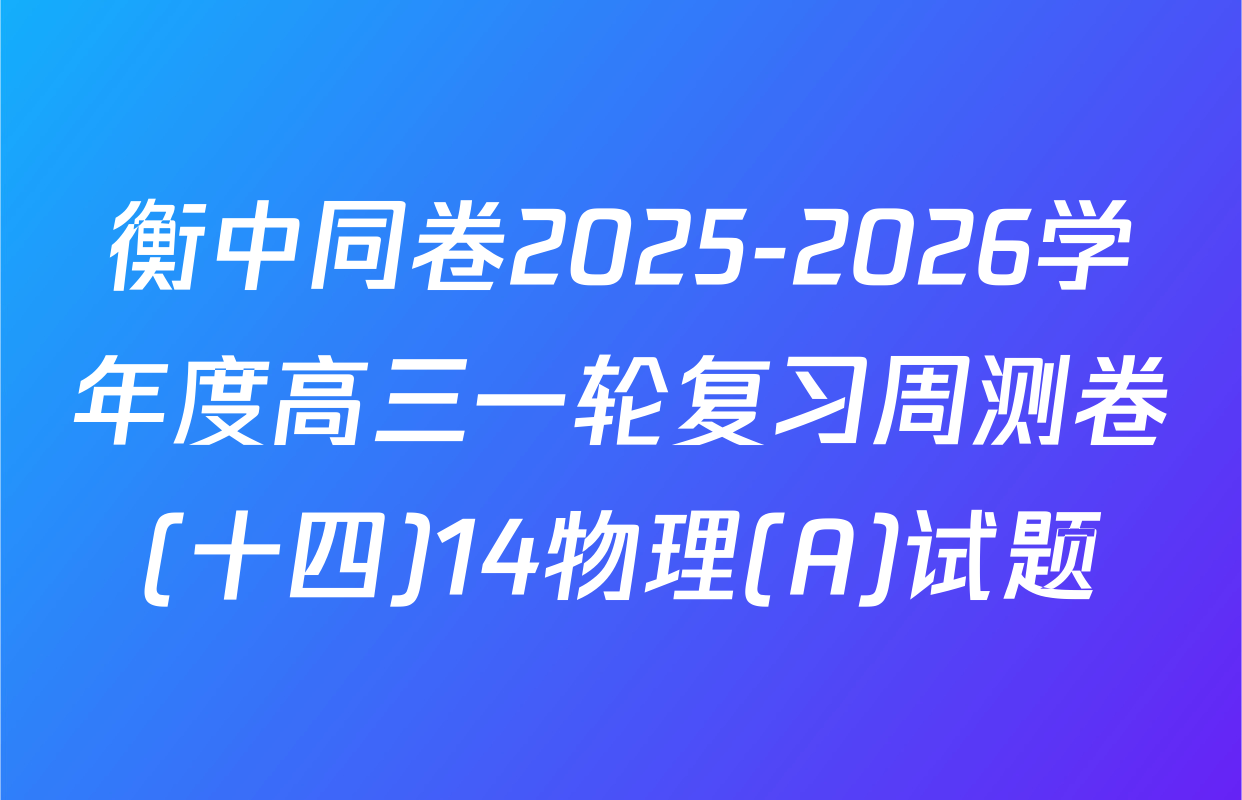 衡中同卷2025-2026学年度高三一轮复习周测卷(十四)14物理(A)试题