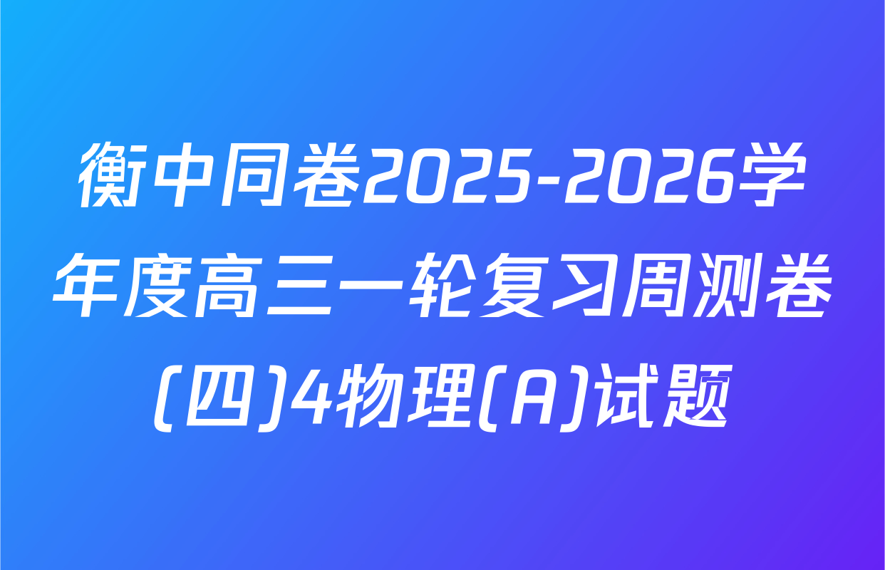 衡中同卷2025-2026学年度高三一轮复习周测卷(四)4物理(A)试题