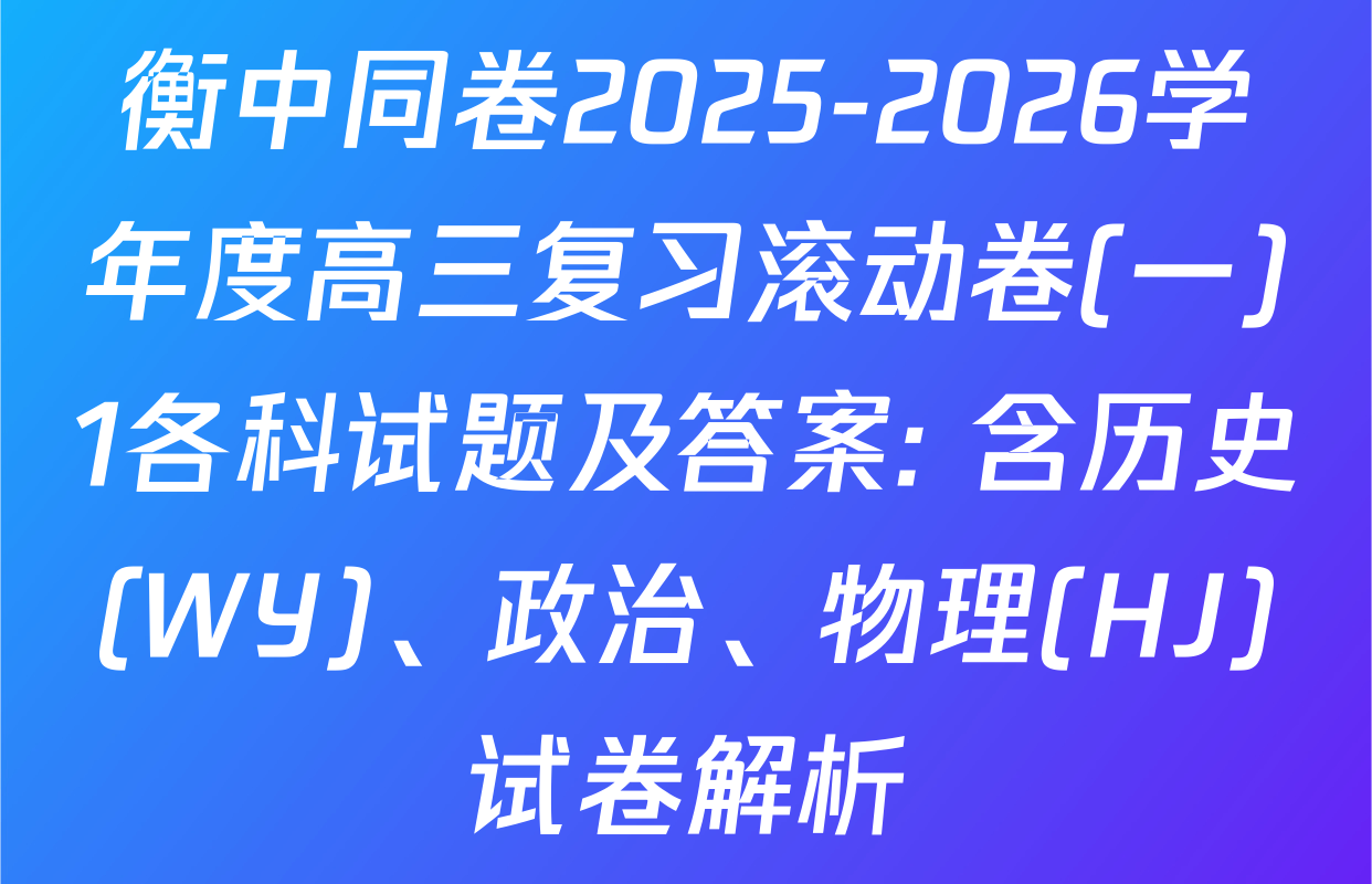 衡中同卷2025-2026学年度高三复习滚动卷(一)1各科试题及答案: 含历史(WY)、政治、物理(HJ)试卷解析