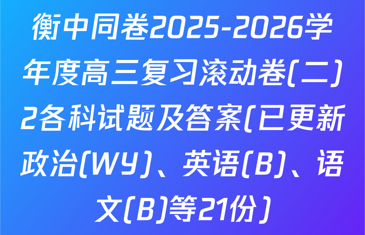 衡中同卷2025-2026学年度高三复习滚动卷(二)2各科试题及答案(已更新政治(WY)、英语(B)、语文(B)等21份)