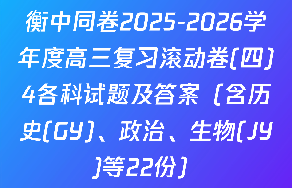 衡中同卷2025-2026学年度高三复习滚动卷(四)4各科试题及答案（含历史(GY)、政治、生物(JY)等22份）