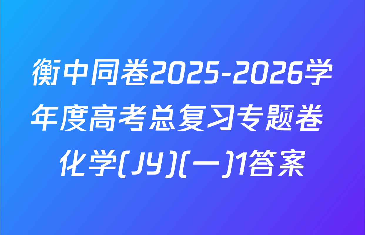 衡中同卷2025-2026学年度高考总复习专题卷 化学(JY)(一)1答案