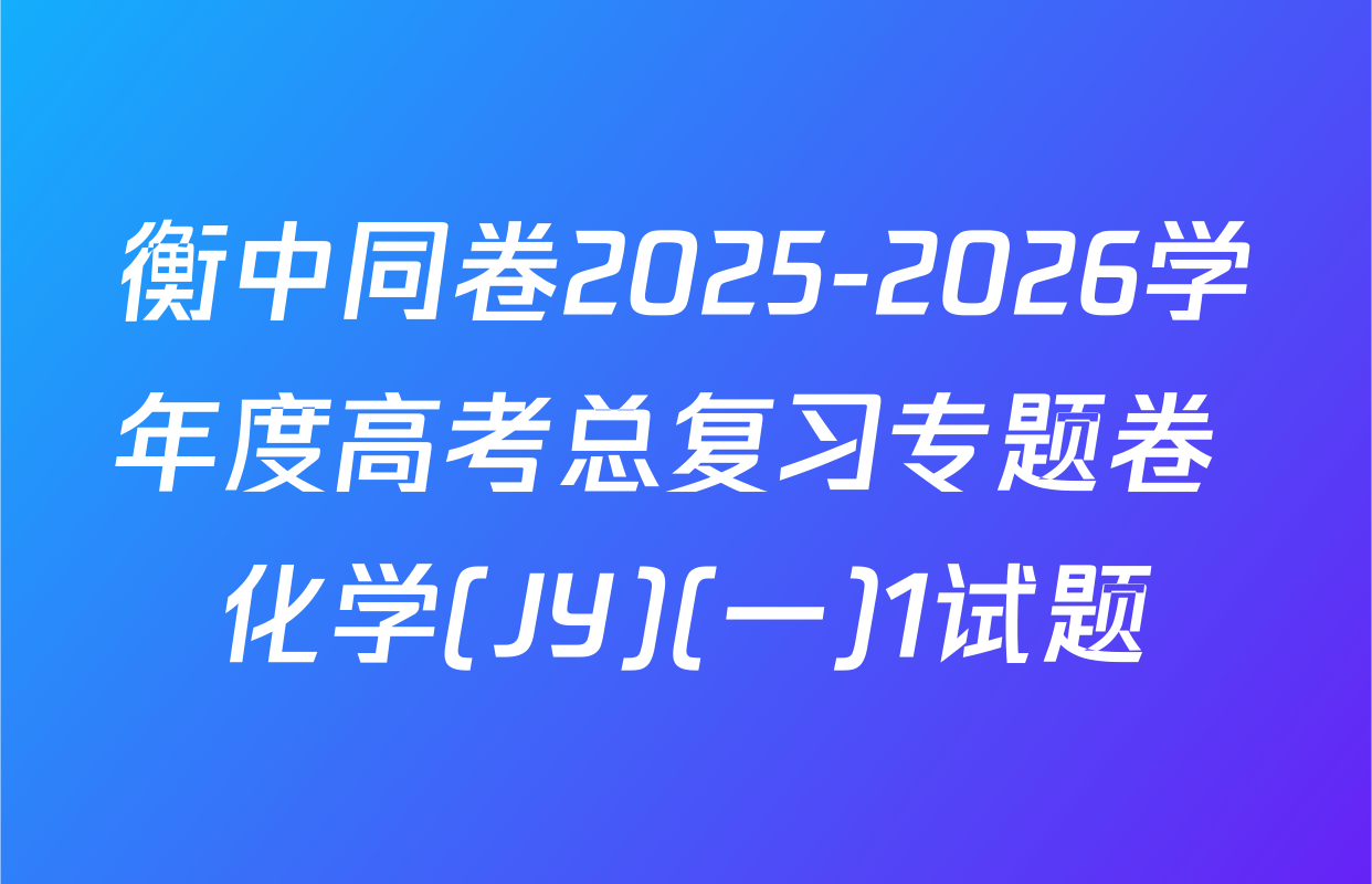 衡中同卷2025-2026学年度高考总复习专题卷 化学(JY)(一)1试题