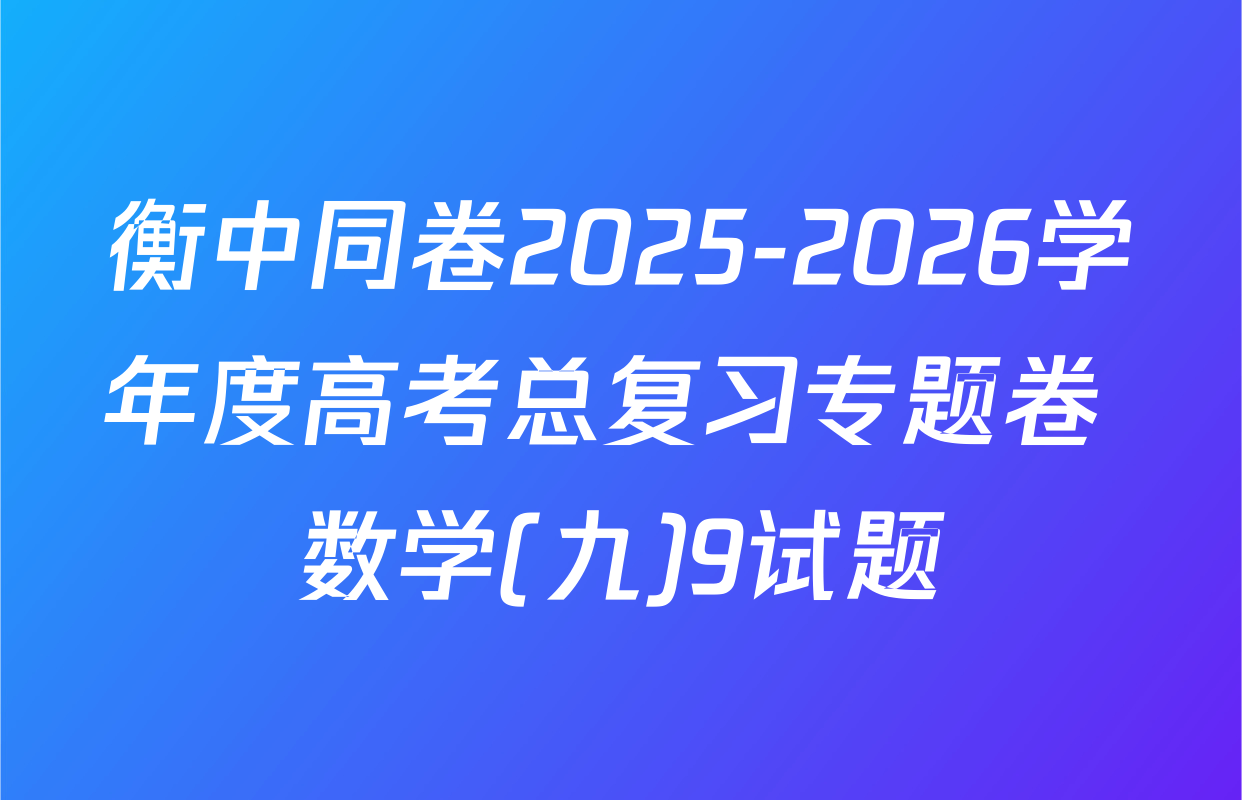衡中同卷2025-2026学年度高考总复习专题卷 数学(九)9试题