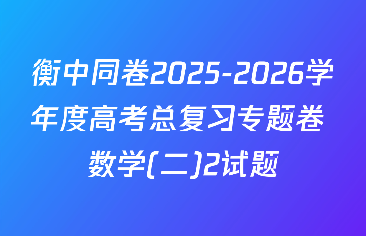 衡中同卷2025-2026学年度高考总复习专题卷 数学(二)2试题