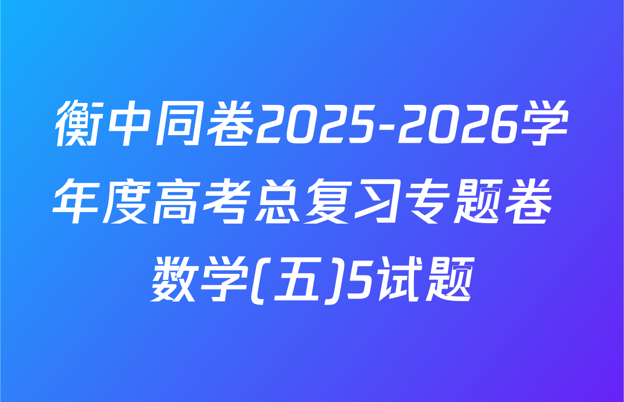 衡中同卷2025-2026学年度高考总复习专题卷 数学(五)5试题