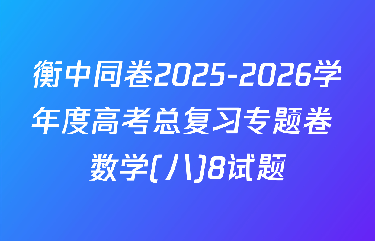 衡中同卷2025-2026学年度高考总复习专题卷 数学(八)8试题